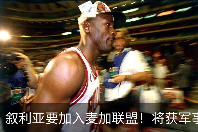 叙利亚要加入麦加联盟！将获军事大国庇护，并站在巴铁核保护伞下